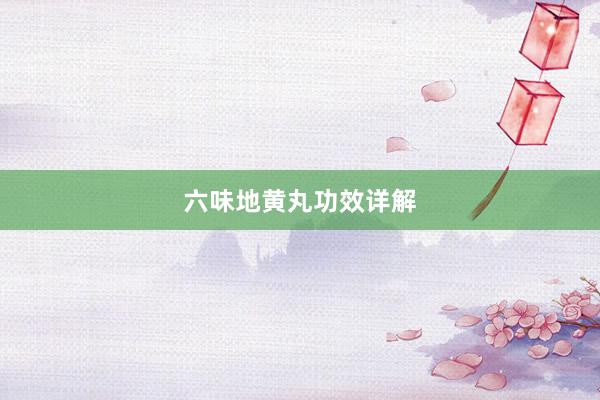 六味地黄丸功效详解