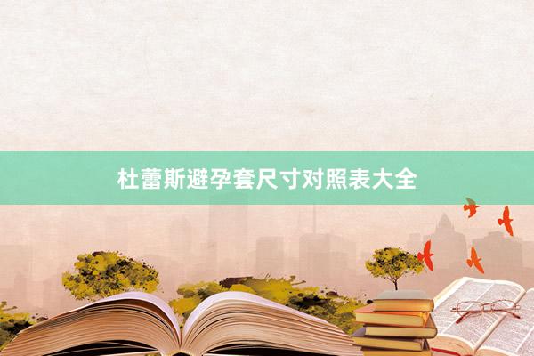 杜蕾斯避孕套尺寸对照表大全