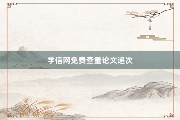 学信网免费查重论文递次