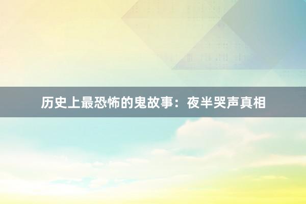 历史上最恐怖的鬼故事:夜半哭声真相